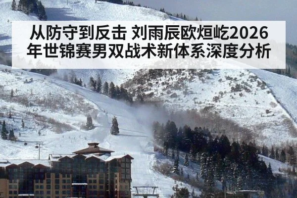 从防守到反击 刘雨辰欧烜屹2026年世锦赛男双战术新体系深度分析