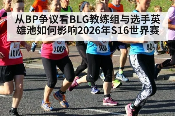 从BP争议看BLG教练组与选手英雄池如何影响2026年S16世界赛