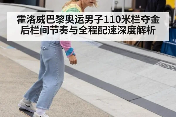 霍洛威巴黎奥运男子110米栏夺金后栏间节奏与全程配速深度解析