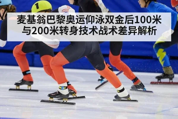 麦基翁巴黎奥运仰泳双金后100米与200米转身技术战术差异解析